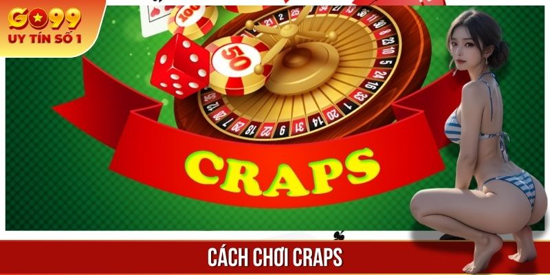 Cách Chơi Craps Đúng Cách Chi Tiết Đơn Giản Nhất Hiện Nay